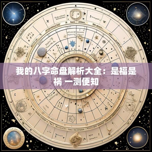 我的八字命盘解析大全：是福是祸 一测便知