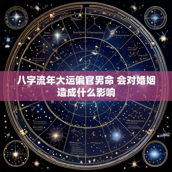 八字流年大运偏官男命 会对婚姻造成什么影响