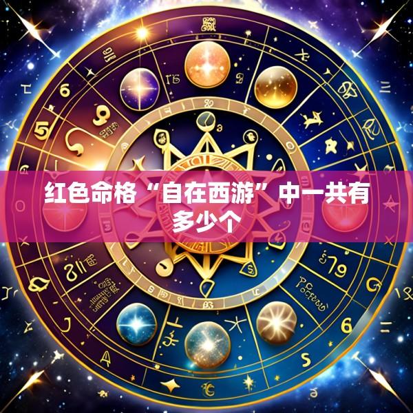 红色命格“自在西游”中一共有多少个