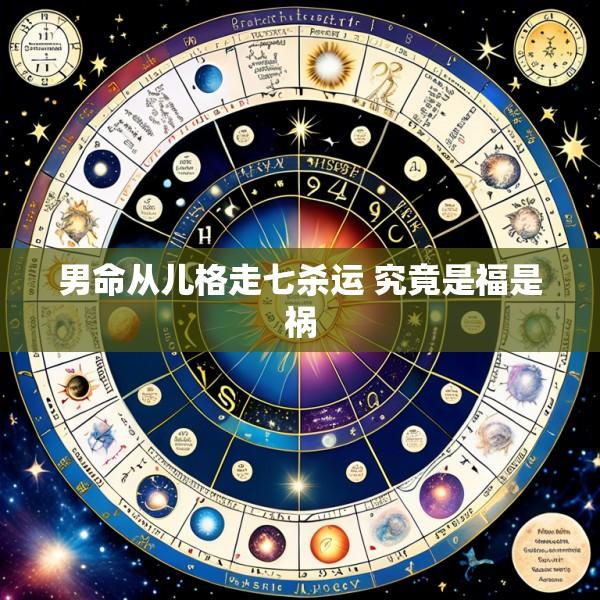 男命从儿格走七杀运 究竟是福是祸