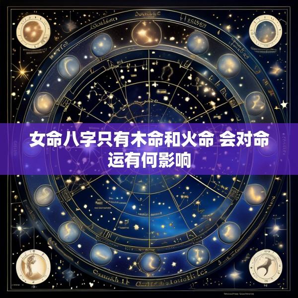 女命八字只有木命和火命 会对命运有何影响