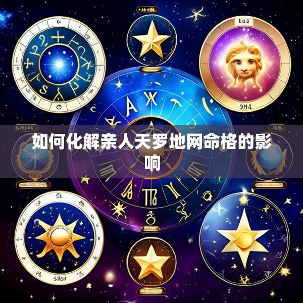 如何化解亲人天罗地网命格的影响