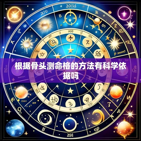 根据骨头测命格的方法有科学依据吗