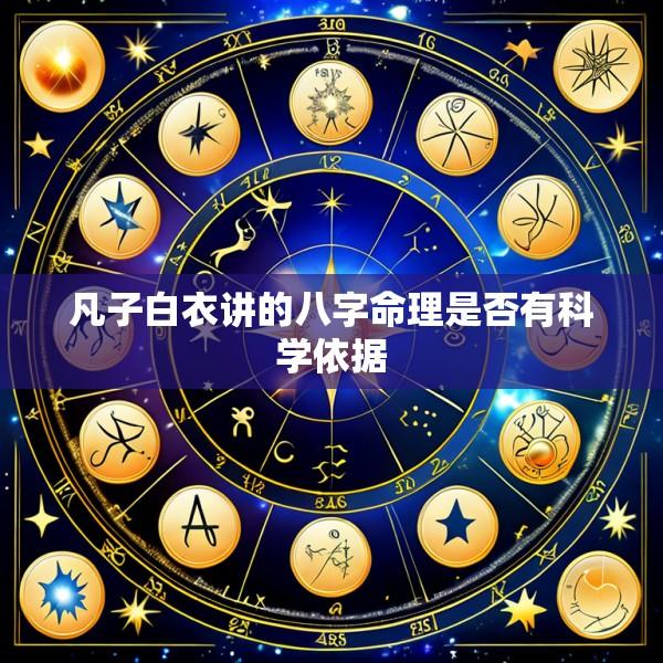 凡子白衣讲的八字命理是否有科学依据