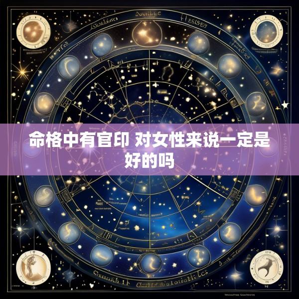 命格中有官印 对女性来说一定是好的吗