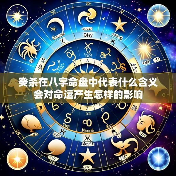 癸杀在八字命盘中代表什么含义会对命运产生怎样的影响