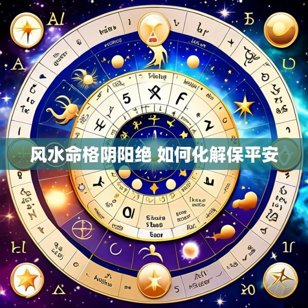 风水命格阴阳绝 如何化解保平安