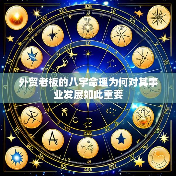 外贸老板的八字命理为何对其事业发展如此重要