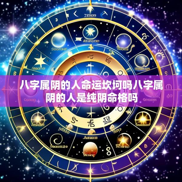 八字属阴的人命运坎坷吗八字属阴的人是纯阴命格吗