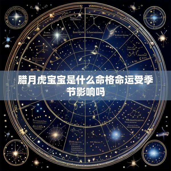 腊月虎宝宝是什么命格命运受季节影响吗