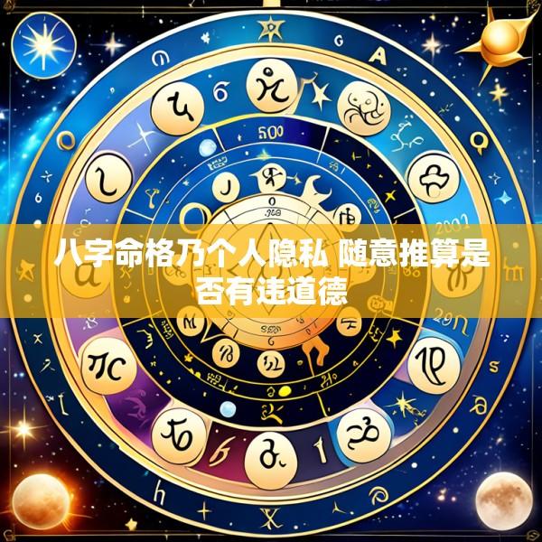 八字命格乃个人隐私 随意推算是否有违道德