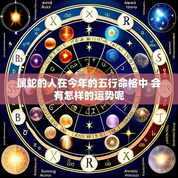 属蛇的人在今年的五行命格中 会有怎样的运势呢