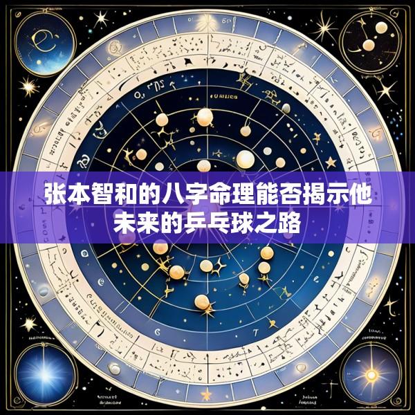 张本智和的八字命理能否揭示他未来的乒乓球之路