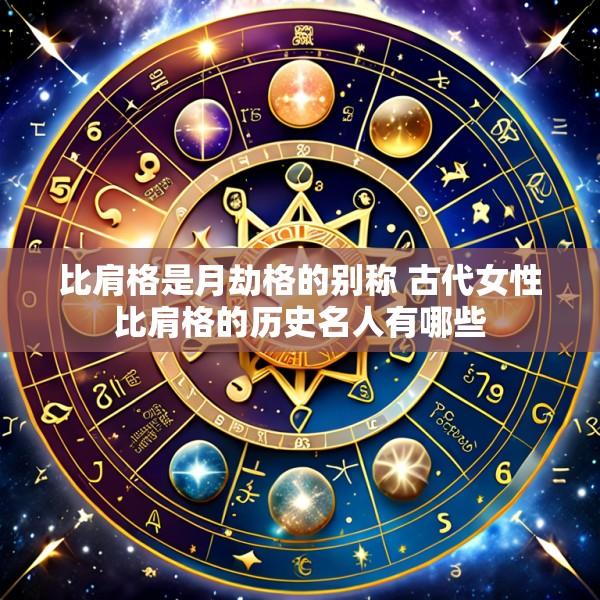 比肩格是月劫格的别称 古代女性比肩格的历史名人有哪些
