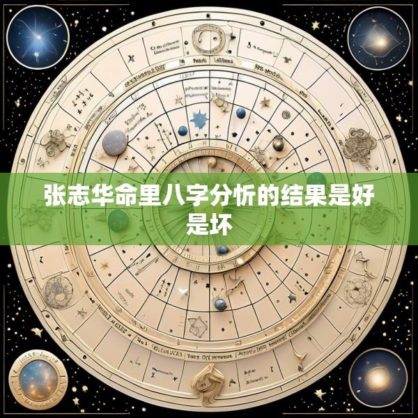 张志华命里八字分忻的结果是好是坏