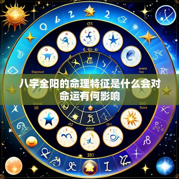 八字全阳的命理特征是什么会对命运有何影响