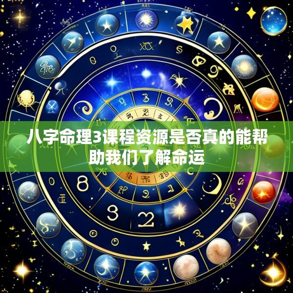 八字命理3课程资源是否真的能帮助我们了解命运