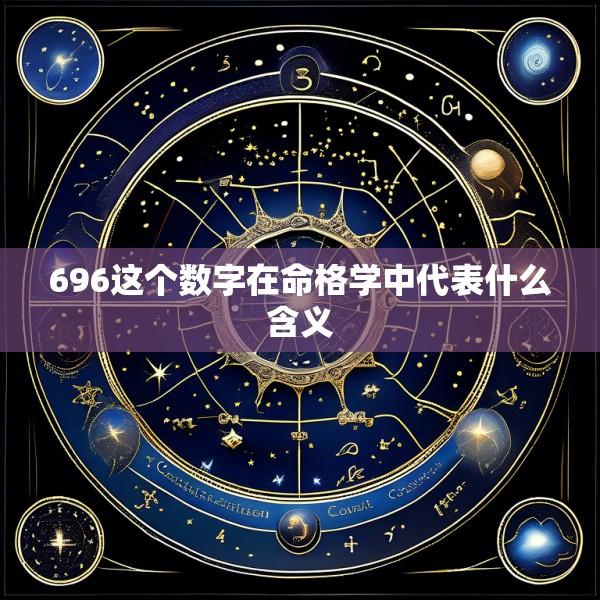 696这个数字在命格学中代表什么含义