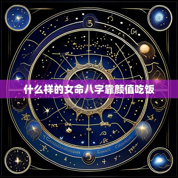 什么样的女命八字靠颜值吃饭