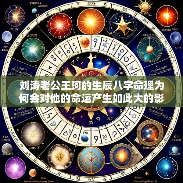 刘涛老公王珂的生辰八字命理为何会对他的命运产生如此大的影响