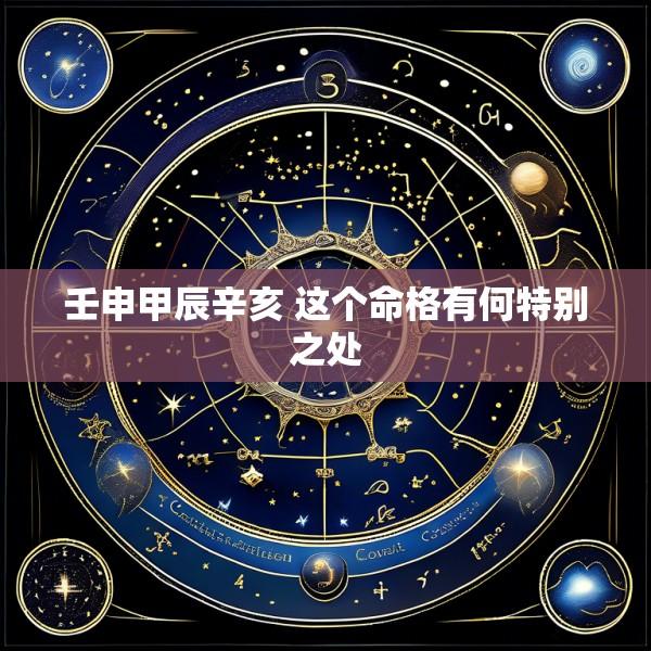 壬申甲辰辛亥 这个命格有何特别之处