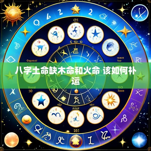 八字土命缺木命和火命 该如何补运