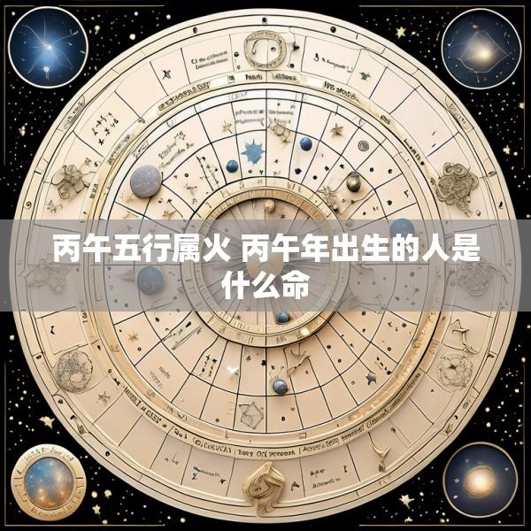 丙午五行属火 丙午年出生的人是什么命
