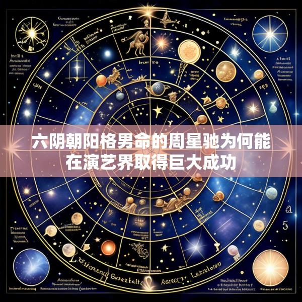 六阴朝阳格男命的周星驰为何能在演艺界取得巨大成功
