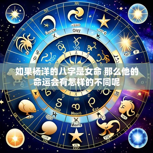 如果杨洋的八字是女命 那么他的命运会有怎样的不同呢