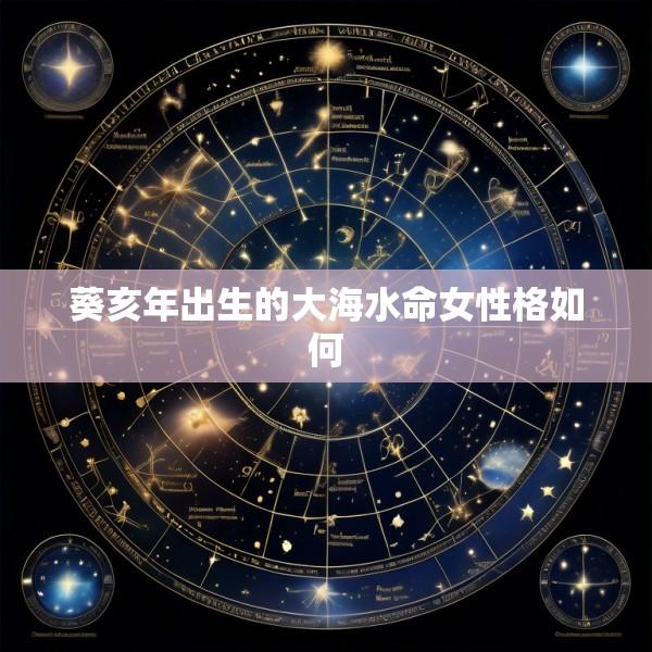 葵亥年出生的大海水命女性格如何
