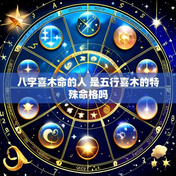 八字喜木命的人 是五行喜木的特殊命格吗