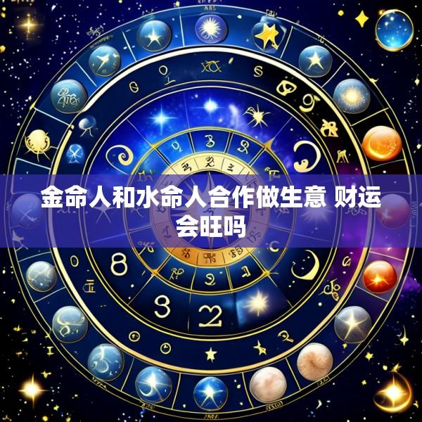 金命人和水命人合作做生意 财运会旺吗