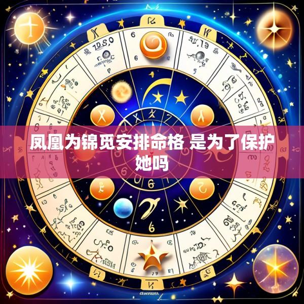 凤凰为锦觅安排命格 是为了保护她吗