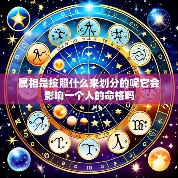 属相是按照什么来划分的呢它会影响一个人的命格吗