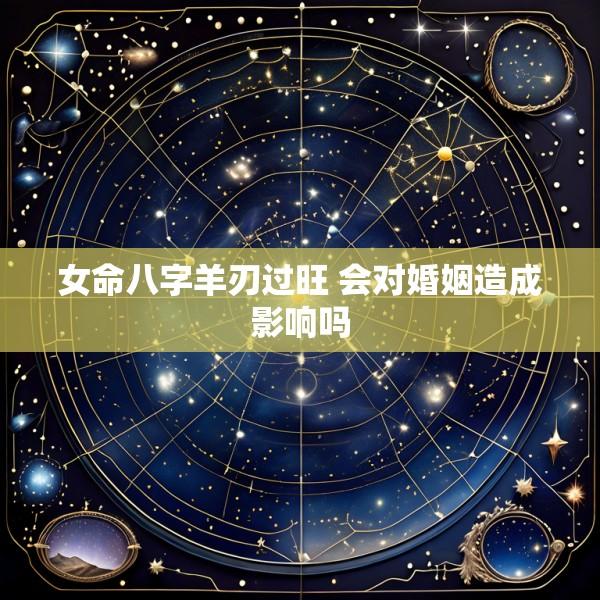 女命八字羊刃过旺 会对婚姻造成影响吗