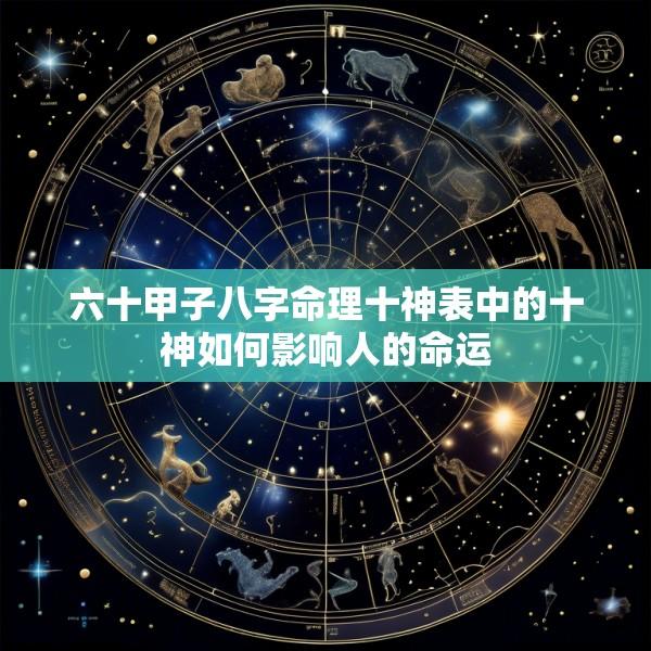 六十甲子八字命理十神表中的十神如何影响人的命运