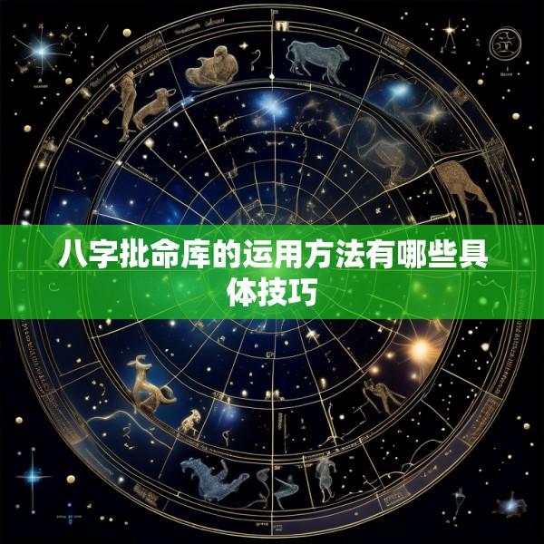 八字批命库的运用方法有哪些具体技巧