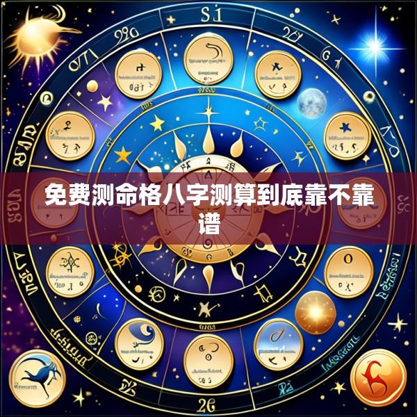免费测命格八字测算到底靠不靠谱