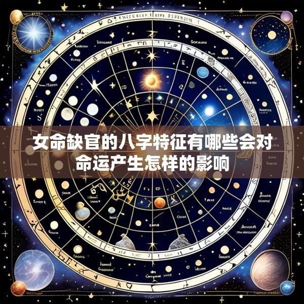 女命缺官的八字特征有哪些会对命运产生怎样的影响