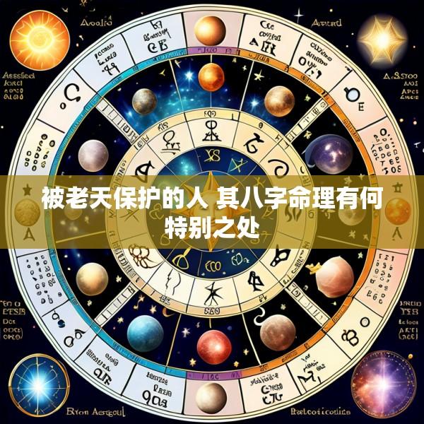 被老天保护的人 其八字命理有何特别之处
