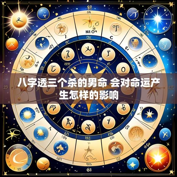 八字透三个杀的男命 会对命运产生怎样的影响