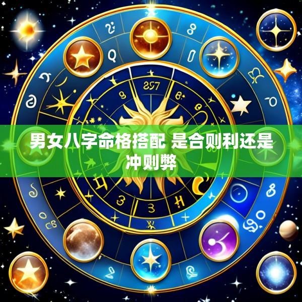 男女八字命格搭配 是合则利还是冲则弊