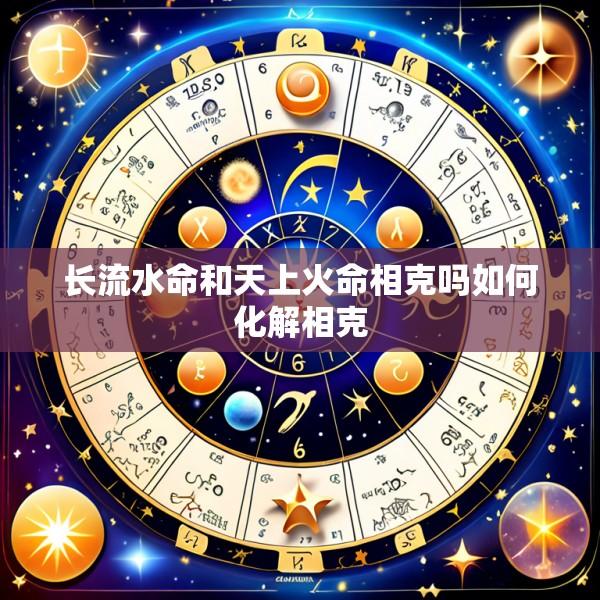 长流水命和天上火命相克吗如何化解相克