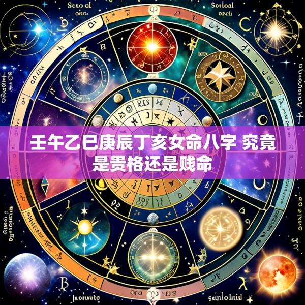壬午乙巳庚辰丁亥女命八字 究竟是贵格还是贱命