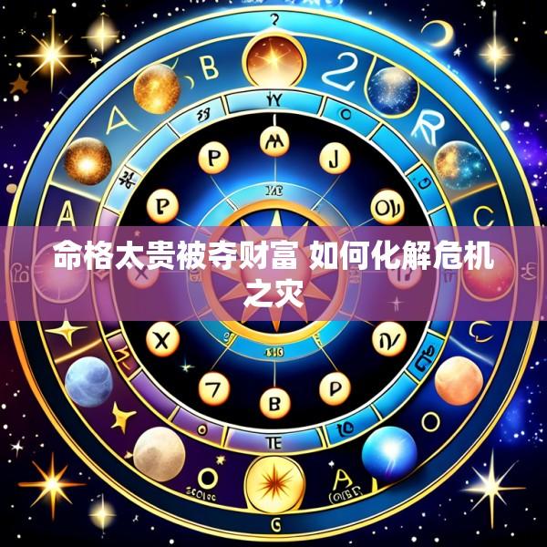 命格太贵被夺财富 如何化解危机之灾