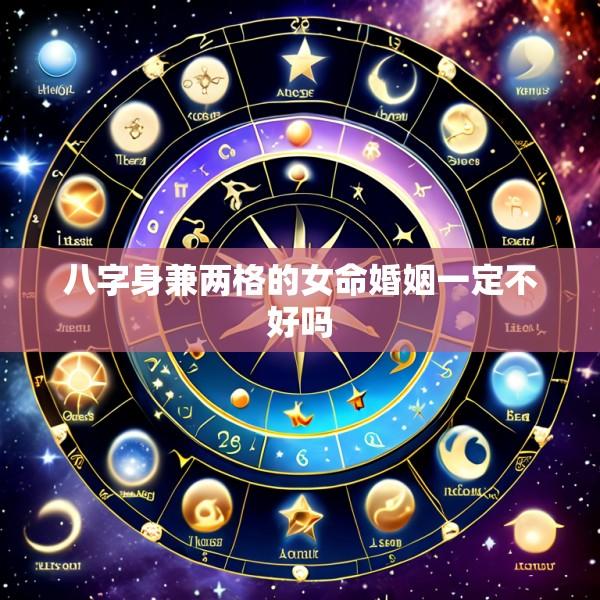 八字身兼两格的女命婚姻一定不好吗