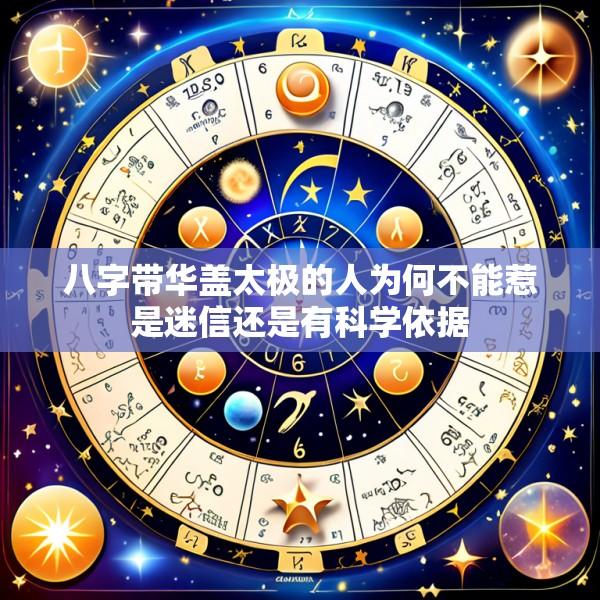 八字带华盖太极的人为何不能惹是迷信还是有科学依据