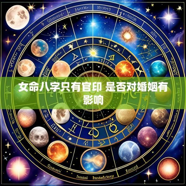 女命八字只有官印 是否对婚姻有影响
