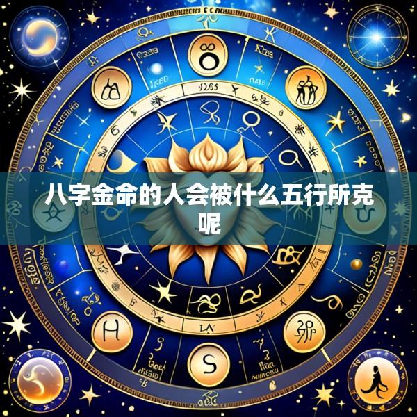八字金命的人会被什么五行所克呢
