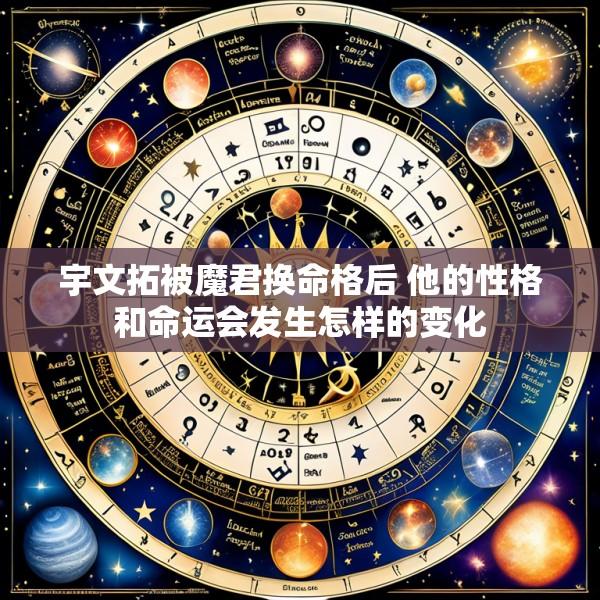 宇文拓被魔君换命格后 他的性格和命运会发生怎样的变化